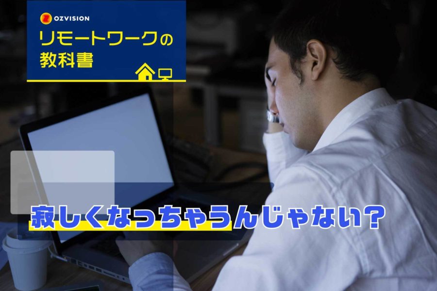 リモートワークの教科書　第2回「ずっと一人ぼっちは寂しくなっちゃうんじゃない？」