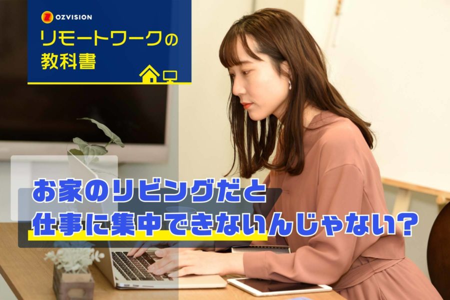 リモートワークの教科書　第4回「お家のリビングだと仕事に集中できないんじゃない？」