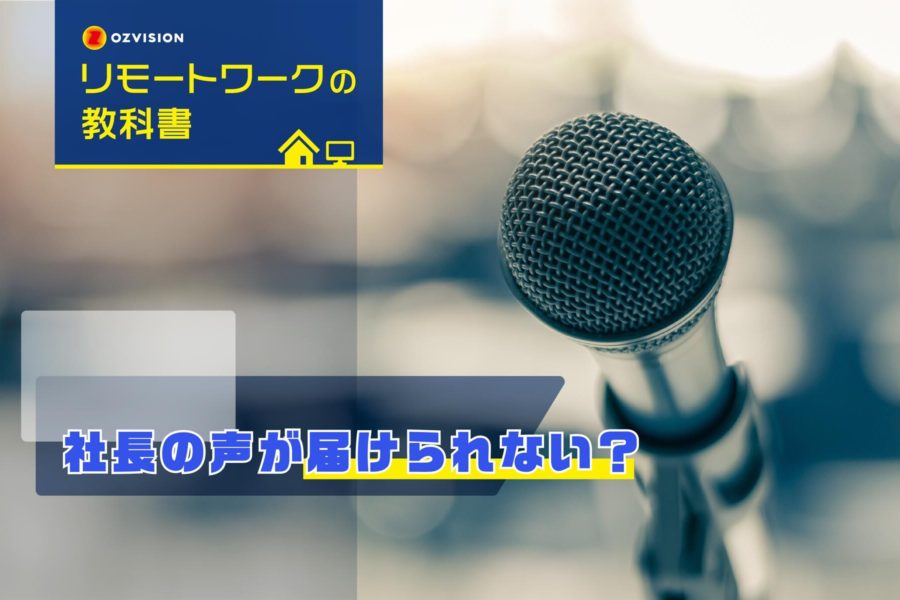 リモートワークの教科書 第11回 「社長の声が届けられない？」